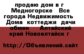 продаю дом в г. Медногорске - Все города Недвижимость » Дома, коттеджи, дачи обмен   . Алтайский край,Новоалтайск г.